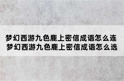 梦幻西游九色鹿上密信成语怎么连 梦幻西游九色鹿上密信成语怎么选